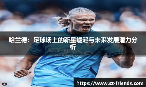 哈兰德：足球场上的新星崛起与未来发展潜力分析