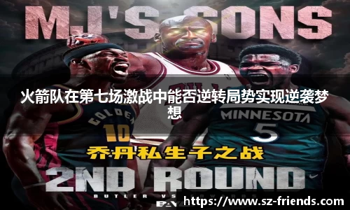 火箭队在第七场激战中能否逆转局势实现逆袭梦想