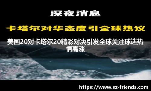 美国20对卡塔尔20精彩对决引发全球关注球迷热情高涨